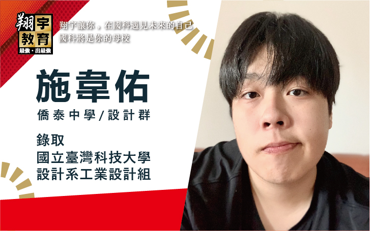 施韋佑 僑泰中學 設計群 → 國立臺灣科技大學 設計系工業設計組